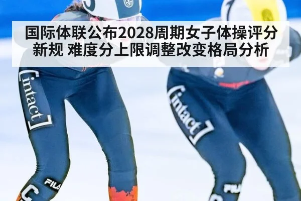 国际体联公布2028周期女子体操评分新规 难度分上限调整改变格局分析