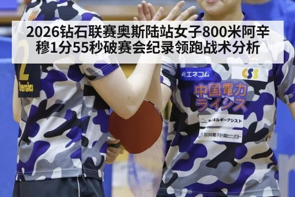 2026钻石联赛奥斯陆站女子800米阿辛穆1分55秒破赛会纪录领跑战术分析