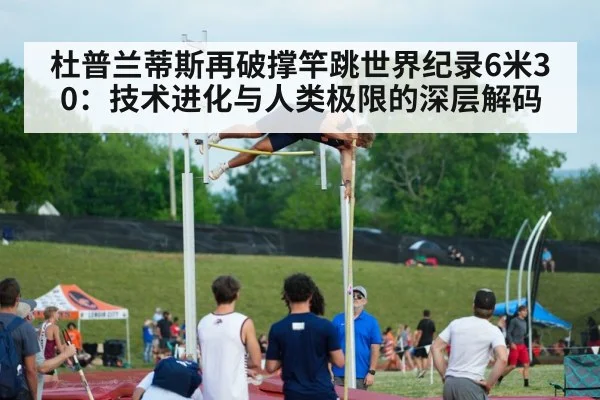杜普兰蒂斯再破撑竿跳世界纪录6米30：技术进化与人类极限的深层解码