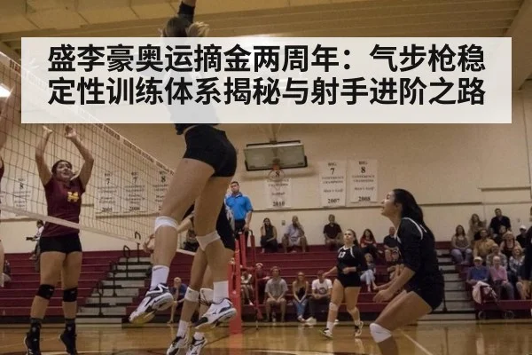 盛李豪奥运摘金两周年：气步枪稳定性训练体系揭秘与射手进阶之路