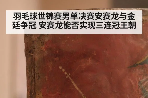 羽毛球世锦赛男单决赛安赛龙与金廷争冠 安赛龙能否实现三连冠王朝