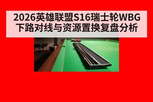 2026英雄联盟S16瑞士轮WBG下路对线与资源置换复盘分析