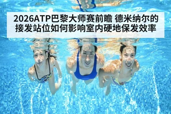 2026ATP巴黎大师赛前瞻 德米纳尔的接发站位如何影响室内硬地保发效率